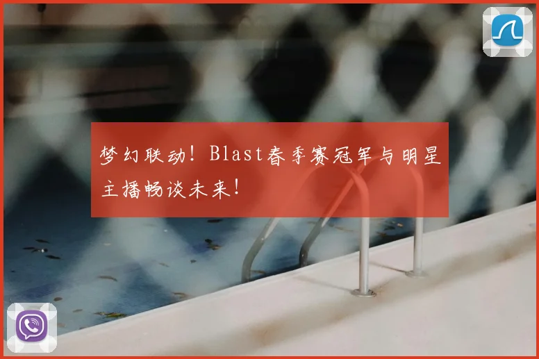 梦幻联动！Blast春季赛冠军与明星主播畅谈未来！