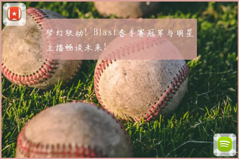 梦幻联动！Blast春季赛冠军与明星主播畅谈未来！
