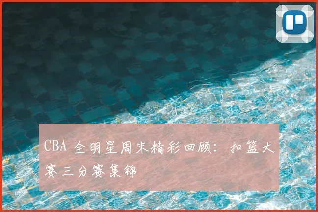 CBA 全明星周末精彩回顾：扣篮大赛三分赛集锦